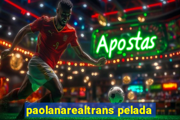 paolanarealtrans pelada